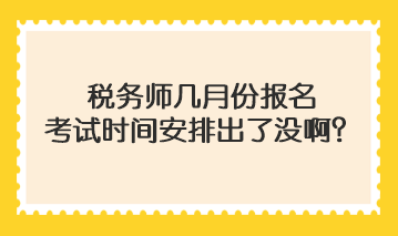 稅務(wù)師幾月份報名考試時間安排出了沒?。? suffix=