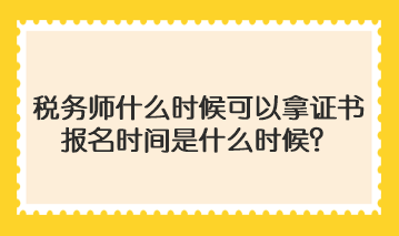 稅務(wù)師什么時候可以拿證書啊報名時間是什么時候？