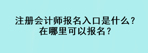 注冊會計師報名入口是什么？在哪里可以報名？