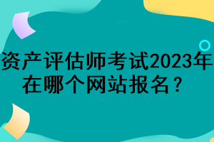 資產評估師考試2023年在哪個網(wǎng)站報名？