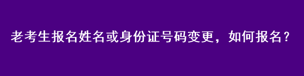 注會老考生報名姓名或身份證號碼變更，如何報名？