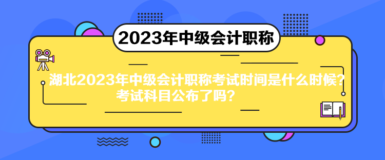 湖北2023年中級會計職稱考試時間是什么時候？考試科目公布了嗎？