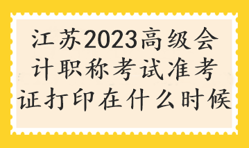 江蘇2023高級會計職稱考試準考證打印在什么時候