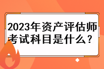 2023年資產(chǎn)評(píng)估師考試科目是什么？