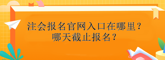 注冊(cè)會(huì)計(jì)師報(bào)名官網(wǎng)入口在哪里？哪天截止報(bào)名？