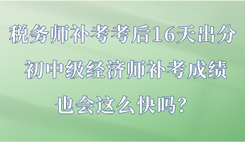 稅務師補考考后16天出分 初中級經(jīng)濟師補考成績也會這么快嗎？