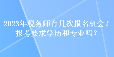 2023年稅務(wù)師有幾次報(bào)名機(jī)會(huì)？報(bào)考要求學(xué)歷和專業(yè)嗎？