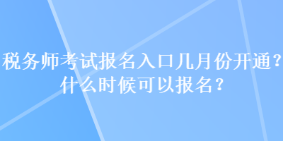 稅務師考試報名入口幾月份開通？什么時候可以報名？