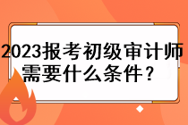 2023年報考初級審計師需要什么條件？