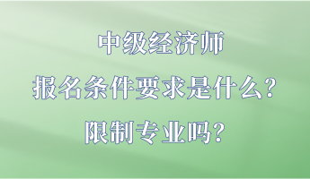 中級經(jīng)濟師報名條件要求是什么？限制專業(yè)嗎？