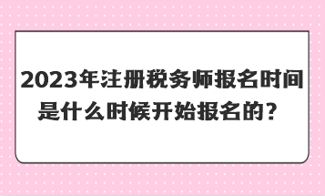 2023年注冊稅務師報名時間是什么時候開始報名的？