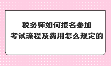 稅務師如何報名參加考試流程及費用怎么規(guī)定的？