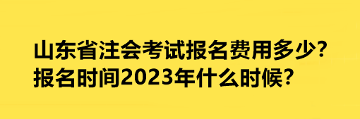 山東省注會考試報名費用多少？報名時間2023年什么時候？