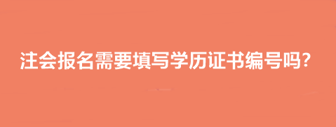 注會(huì)報(bào)名需要填寫(xiě)學(xué)歷證書(shū)編號(hào)嗎？