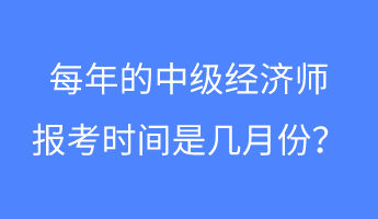 每年的中級經(jīng)濟(jì)師報(bào)考時間是幾月份？