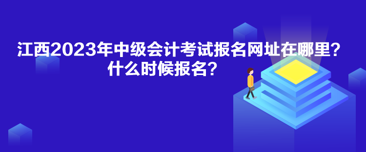 江西2023年中級(jí)會(huì)計(jì)考試報(bào)名網(wǎng)址在哪里？什么時(shí)候報(bào)名？