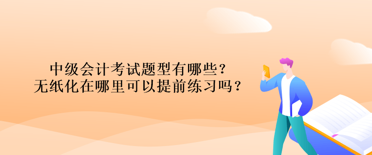 中級會計考試題型有哪些？無紙化在哪里可以提前練習(xí)嗎？