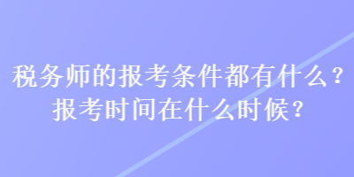 稅務(wù)師的報(bào)考條件都有什么？報(bào)考時(shí)間在什么時(shí)候？