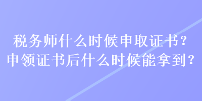 稅務(wù)師什么時候申取證書？申領(lǐng)證書后什么時候能拿到？