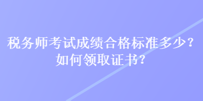 稅務師考試成績合格標準多少？如何領取證書？