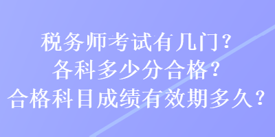 稅務(wù)師考試有幾門？各科多少分合格？合格科目成績有效期多久？