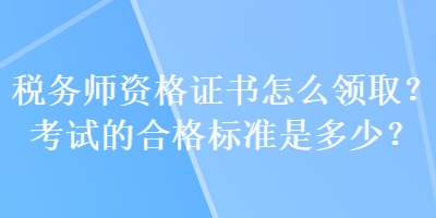 稅務(wù)師資格證書怎么領(lǐng)取？考試的合格標(biāo)準(zhǔn)是多少？