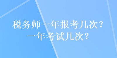 稅務(wù)師一年報(bào)考幾次？一年考試幾次？