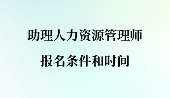 助理人力資源管理師報(bào)名條件和時(shí)間