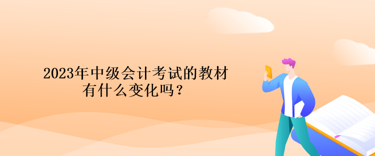 2023年中級(jí)會(huì)計(jì)考試的教材有什么變化嗎？