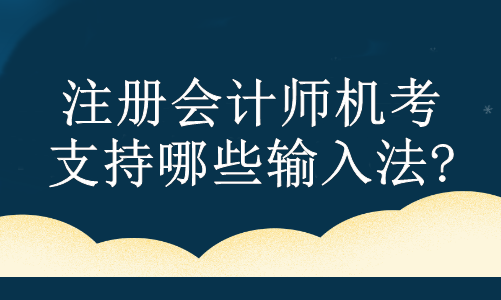 注冊(cè)會(huì)計(jì)師機(jī)考支持哪些輸入法?