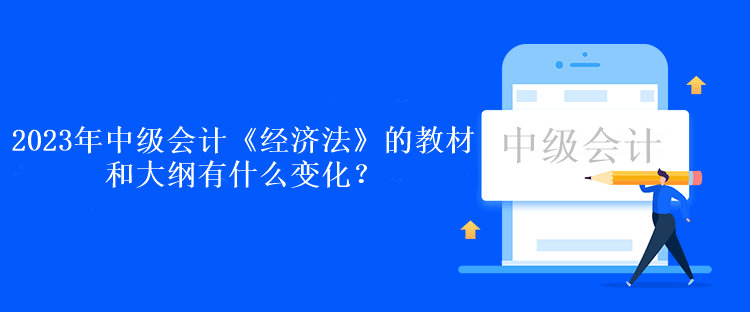 2023年中級(jí)會(huì)計(jì)《經(jīng)濟(jì)法》的教材和大綱有什么變化？