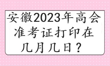 安徽2023年高會(huì)準(zhǔn)考證打印在幾月幾日？