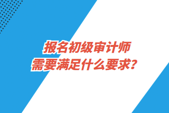 報(bào)名初級審計(jì)師需要滿足什么要求？