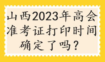 山西2023年高會(huì)準(zhǔn)考證打印時(shí)間確定了嗎？