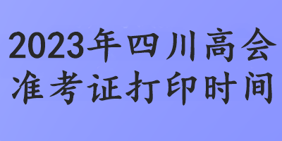 2023年四川高會準(zhǔn)考證打印時(shí)間