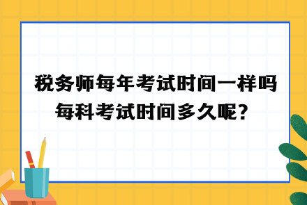 稅務(wù)師每年考試時(shí)間一樣嗎？每科考試時(shí)間多久呢？