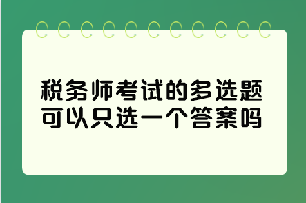 稅務(wù)師考試的多選題可以只選一個(gè)答案嗎？