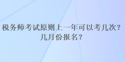 稅務(wù)師考試原則上一年可以考幾次？幾月份報(bào)名？