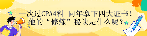 一次過CPA4科 同年拿下四大證書！他的“修煉”秘訣是什么呢？ 