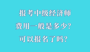 報考中級經(jīng)濟師費用一般是多少？可以報名了嗎？