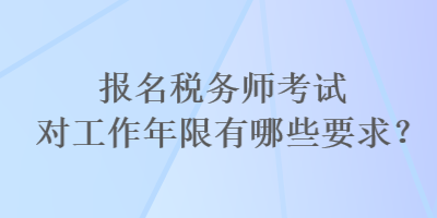 報名稅務(wù)師考試對工作年限有哪些要求？