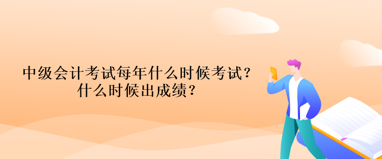 中級會計考試每年什么時候考試？什么時候出成績？