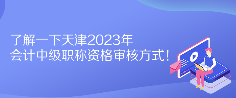 了解一下天津2023年會計中級職稱資格審核方式！