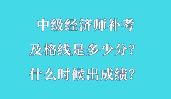 中級經(jīng)濟師補考及格線是多少分？什么時候出成績？