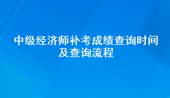 中級經(jīng)濟(jì)師補(bǔ)考成績查詢時間及查詢流程