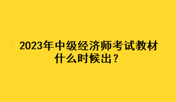 2023年中級(jí)經(jīng)濟(jì)師考試教材什么時(shí)候出？