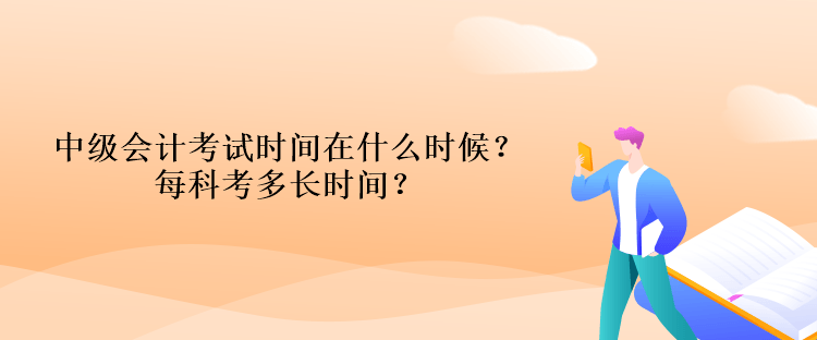 中級(jí)會(huì)計(jì)考試時(shí)間在什么時(shí)候？每科考多長(zhǎng)時(shí)間？