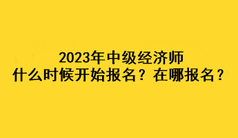 2023年中級經(jīng)濟師什么時候開始報名？在哪報名？