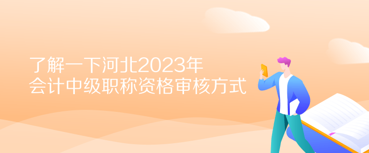 了解一下河北2023年會計(jì)中級職稱資格審核方式