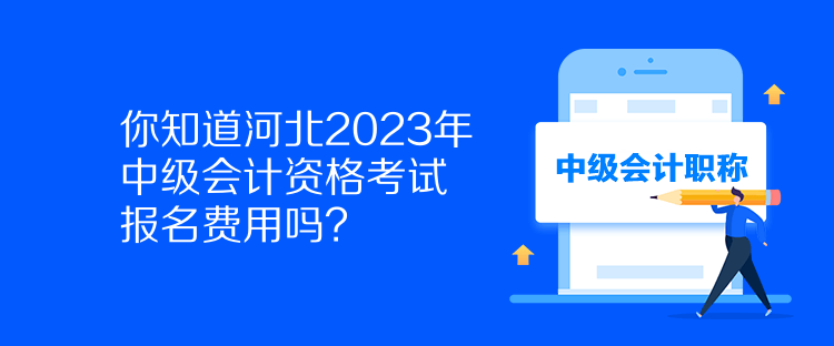 你知道河北2023年中級會計資格考試報名費用嗎？